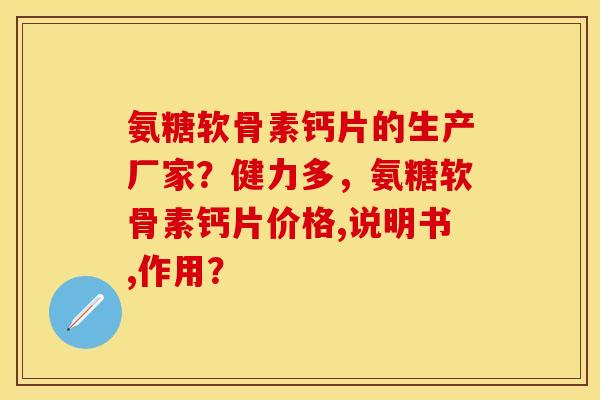 氨糖软骨素钙片的生产厂家？健力多，氨糖软骨素钙片价格,说明书,作用？