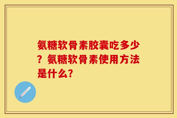 氨糖软骨素胶囊吃多少？氨糖软骨素使用方法是什么？
