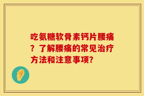 吃氨糖软骨素钙片腰痛？了解腰痛的常见治疗方法和注意事项？
