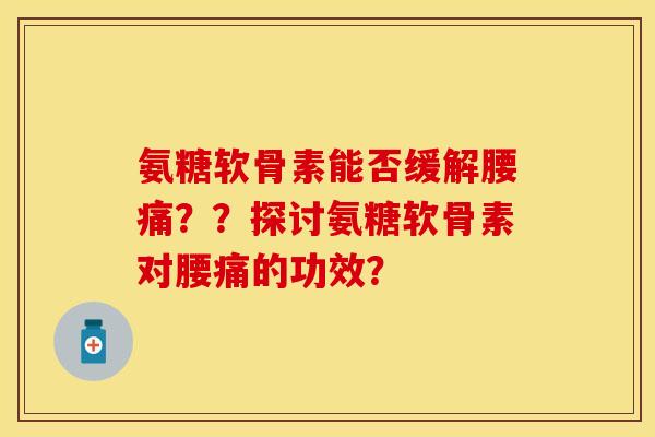 氨糖软骨素能否缓解腰痛？？探讨氨糖软骨素对腰痛的功效？