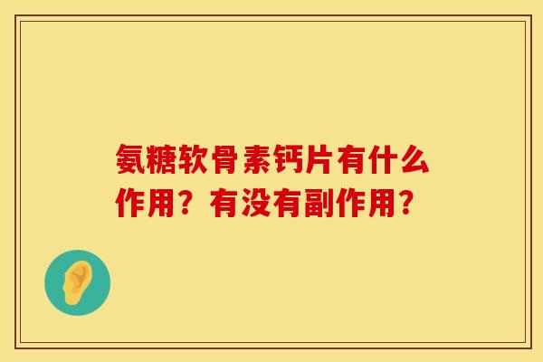氨糖软骨素钙片有什么作用？有没有副作用？