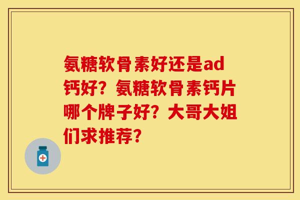 氨糖软骨素好还是ad钙好？氨糖软骨素钙片哪个牌子好？大哥大姐们求推荐？