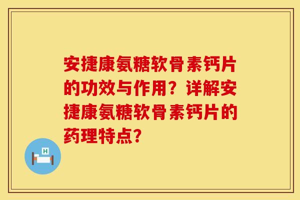 安捷康氨糖软骨素钙片的功效与作用？详解安捷康氨糖软骨素钙片的药理特点？