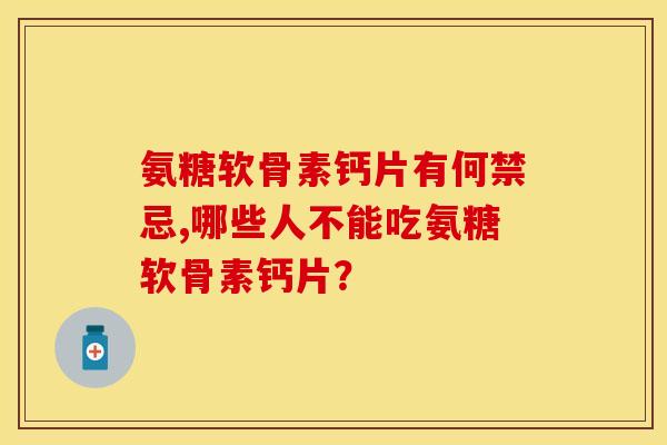 氨糖软骨素钙片有何禁忌,哪些人不能吃氨糖软骨素钙片？