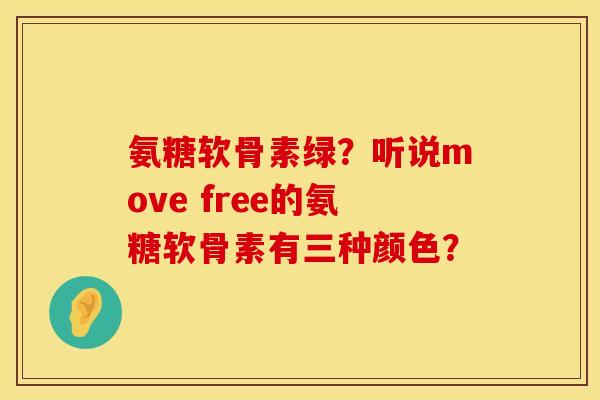 氨糖软骨素绿？听说move free的氨糖软骨素有三种颜色？