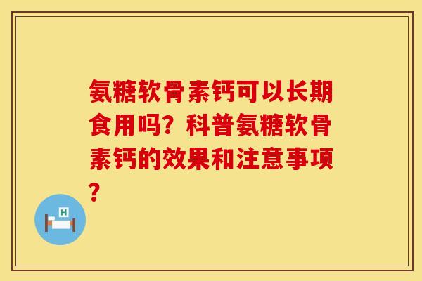 氨糖软骨素钙可以长期食用吗?科普氨糖软骨素钙的效果和注意事项? 氨糖软骨素钙可以长期食用吗?科普氨糖软骨素钙的效果和注意事项?