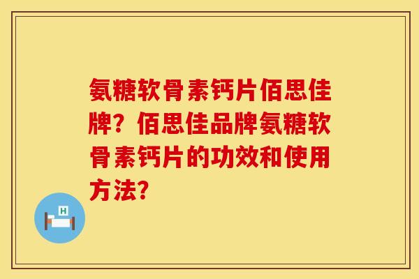 氨糖软骨素钙片佰思佳牌？佰思佳品牌氨糖软骨素钙片的功效和使用方法？