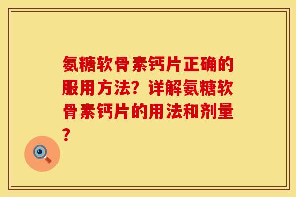 氨糖软骨素钙片正确的服用方法？详解氨糖软骨素钙片的用法和剂量？