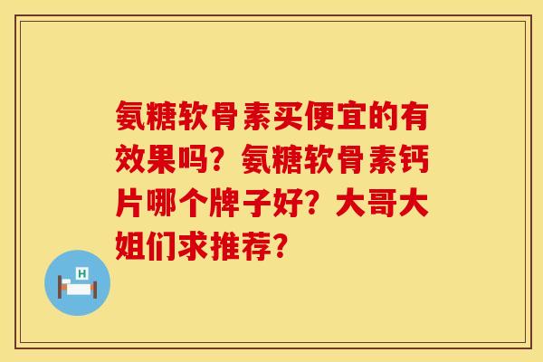 氨糖软骨素买便宜的有效果吗？氨糖软骨素钙片哪个牌子好？大哥大姐们求推荐？