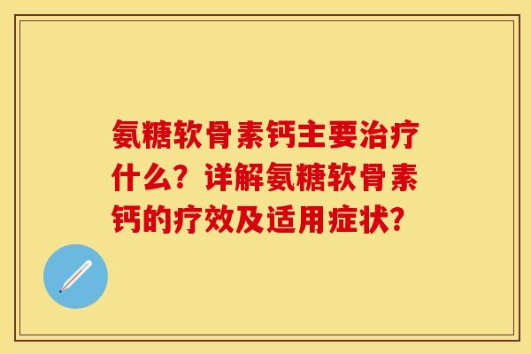 氨糖软骨素钙主要治疗什么？详解氨糖软骨素钙的疗效及适用症状？