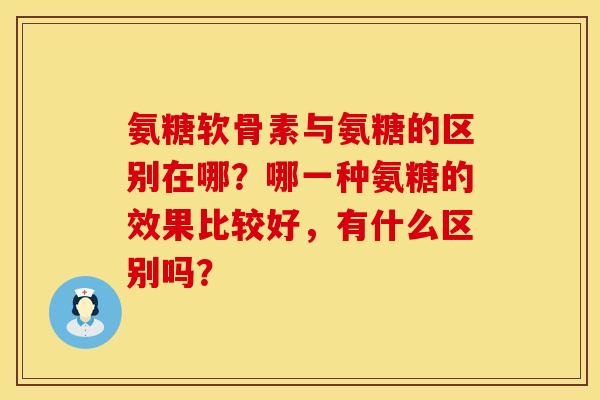 氨糖软骨素与氨糖的区别在哪？哪一种氨糖的效果比较好，有什么区别吗？