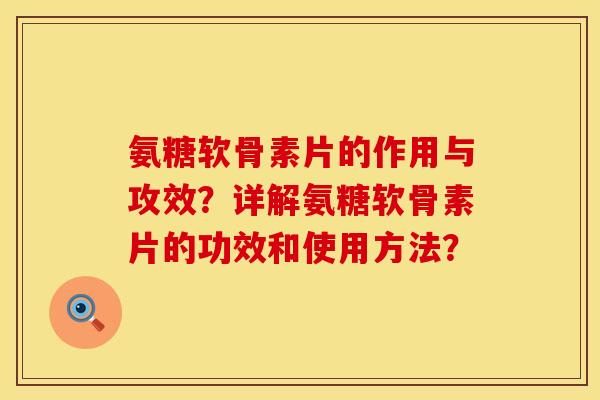 氨糖软骨素片的作用与攻效？详解氨糖软骨素片的功效和使用方法？