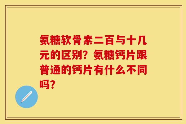氨糖软骨素二百与十几元的区别？氨糖钙片跟普通的钙片有什么不同吗？