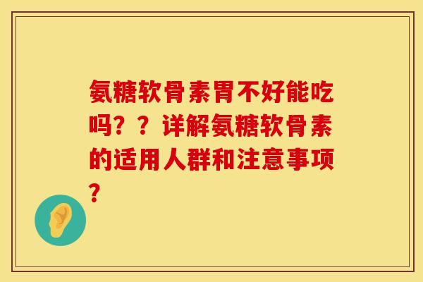 氨糖软骨素胃不好能吃吗??详解氨糖软骨素的适用人群和注意事项? 氨糖软骨素胃不好能吃吗??详解氨糖软骨素的适用人群和注意事项?