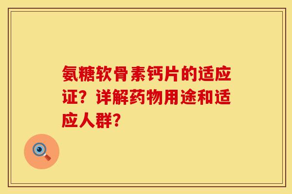 氨糖软骨素钙片的适应证？详解用途和适应人群？