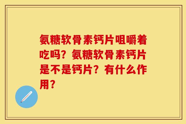 氨糖软骨素钙片咀嚼着吃吗？氨糖软骨素钙片是不是钙片？有什么作用？