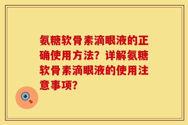 氨糖软骨素滴眼液的正确使用方法？详解氨糖软骨素滴眼液的使用注意事项？
