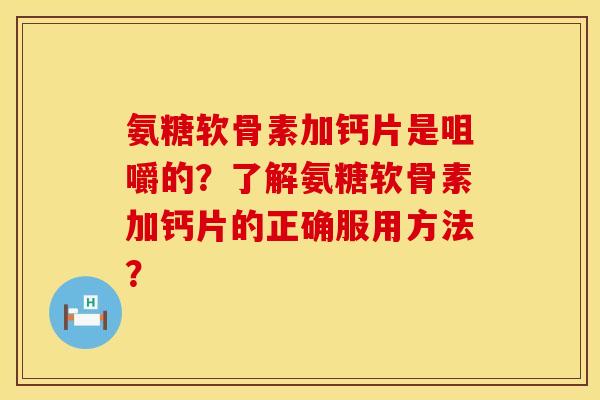 氨糖软骨素加钙片是咀嚼的？了解氨糖软骨素加钙片的正确服用方法？