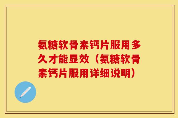 氨糖软骨素钙片服用多久才能显效（氨糖软骨素钙片服用详细说明）