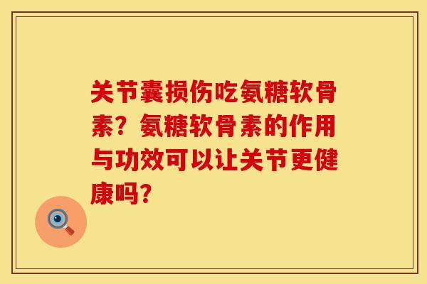 关节囊损伤吃氨糖软骨素?氨糖软骨素的作用与功效可以让关节更健康吗? 关节囊损伤吃氨糖软骨素?氨糖软骨素的作用与功效可以让关节更健康吗?