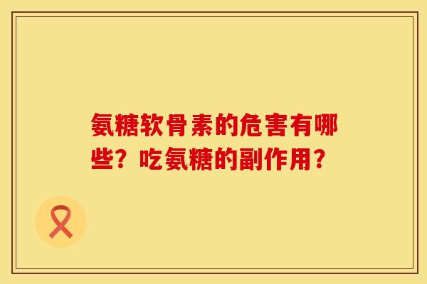 氨糖软骨素的危害有哪些？吃氨糖的副作用？