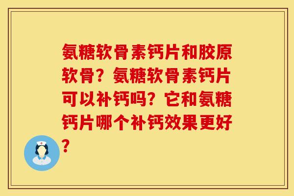 氨糖软骨素钙片和胶原软骨？氨糖软骨素钙片可以补钙吗？它和氨糖钙片哪个补钙效果更好？