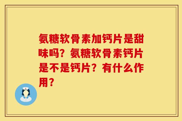 氨糖软骨素加钙片是甜味吗？氨糖软骨素钙片是不是钙片？有什么作用？