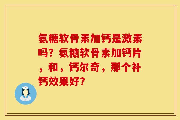 氨糖软骨素加钙是激素吗？氨糖软骨素加钙片，和，钙尔奇，那个补钙效果好？