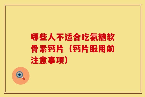 哪些人不适合吃氨糖软骨素钙片（钙片服用前注意事项）