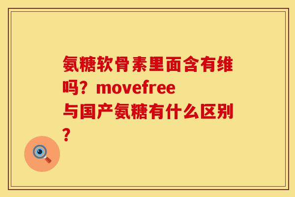 氨糖软骨素里面含有维吗?movefree与国产氨糖有什么区别? 氨糖软骨素里面含有维吗?movefree与国产氨糖有什么区别?