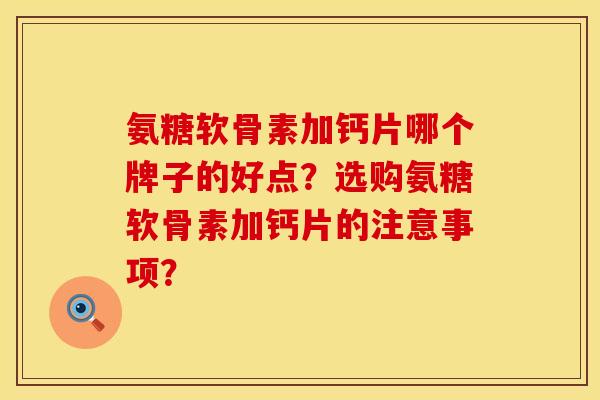 氨糖软骨素加钙片哪个牌子的好点？选购氨糖软骨素加钙片的注意事项？