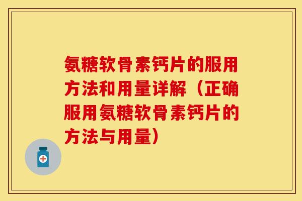 氨糖软骨素钙片的服用方法和用量详解（正确服用氨糖软骨素钙片的方法与用量）