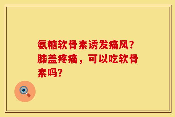 氨糖软骨素诱发痛风？膝盖疼痛，可以吃软骨素吗？