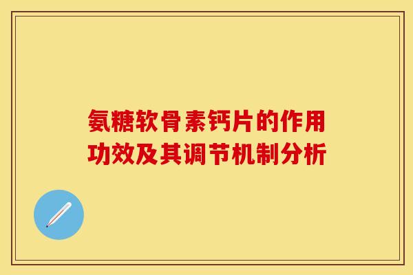 氨糖软骨素钙片的作用功效及其调节机制分析