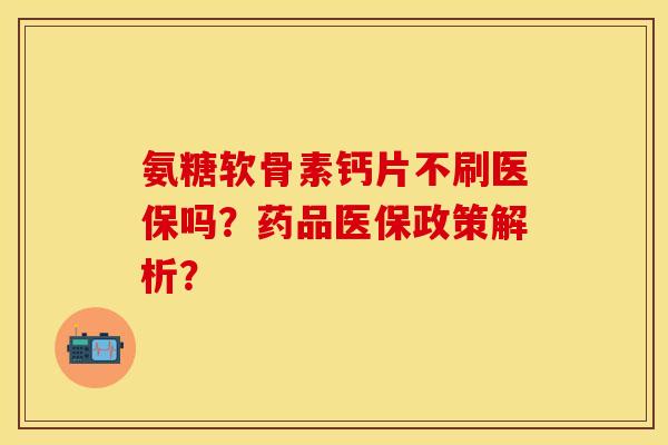 氨糖软骨素钙片不刷医保吗？药品医保政策解析？