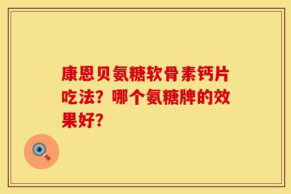 康恩贝氨糖软骨素钙片吃法？哪个氨糖牌的效果好？