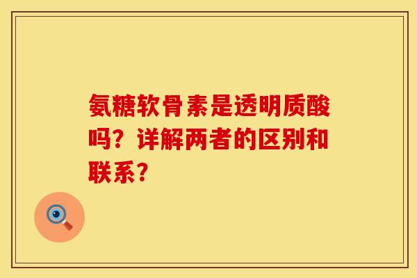 氨糖软骨素是透明质酸吗？详解两者的区别和联系？