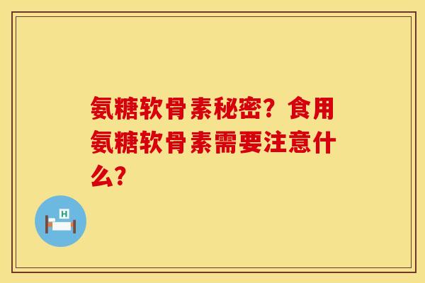 氨糖软骨素秘密？食用氨糖软骨素需要注意什么？