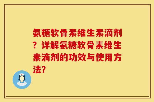 氨糖软骨素维生素滴剂？详解氨糖软骨素维生素滴剂的功效与使用方法？