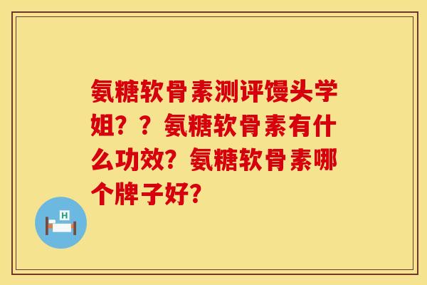 氨糖软骨素测评馒头学姐？？氨糖软骨素有什么功效？氨糖软骨素哪个牌子好？