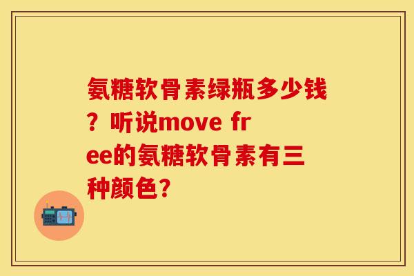 氨糖软骨素绿瓶多少钱？听说move free的氨糖软骨素有三种颜色？