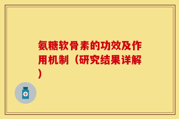 氨糖软骨素的功效及作用机制（研究结果详解）