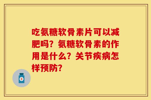 吃氨糖软骨素片可以减肥吗？氨糖软骨素的作用是什么？关节疾病怎样预防？