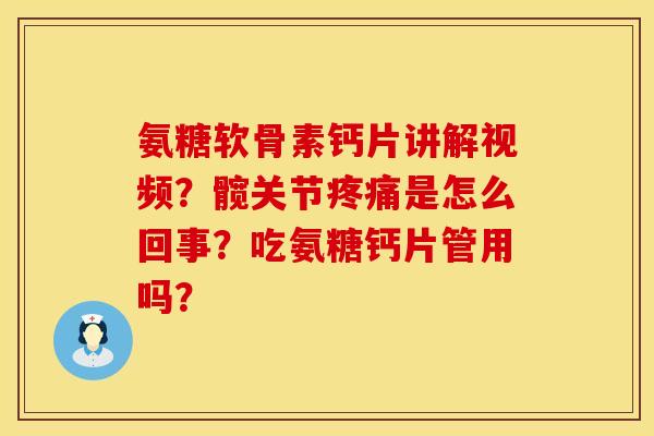 氨糖软骨素钙片讲解视频?髋关节是怎么回事?吃氨糖钙片管用吗? 氨糖软骨素钙片讲解视频?髋关节是怎么回事?吃氨糖钙片管用吗?