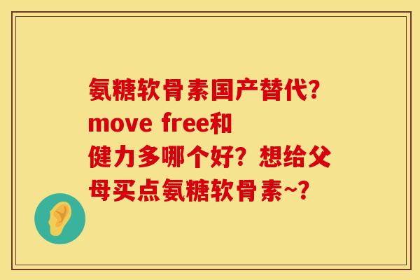 氨糖软骨素国产替代?move free和健力多哪个好?想给父母买点氨糖软骨素~? 氨糖软骨素国产替代?move free和健力多哪个好?想给父母买点氨糖软骨素~?