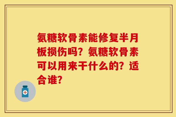氨糖软骨素能修复损伤吗？氨糖软骨素可以用来干什么的？适合谁？
