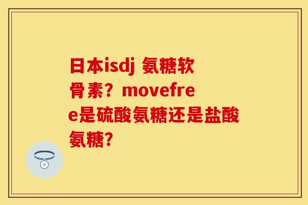 日本isdj 氨糖软骨素？movefree是硫酸氨糖还是盐酸氨糖？
