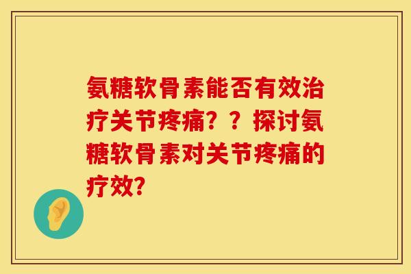 氨糖软骨素能否有效关节??探讨氨糖软骨素对关节的疗效? 氨糖软骨素能否有效关节??探讨氨糖软骨素对关节的疗效?