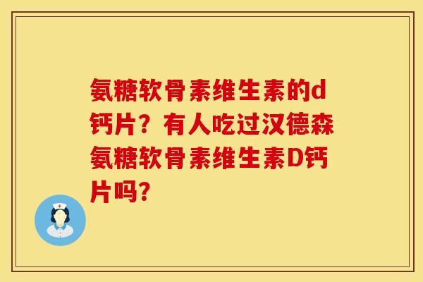 氨糖软骨素维生素的d钙片？有人吃过汉德森氨糖软骨素维生素D钙片吗？
