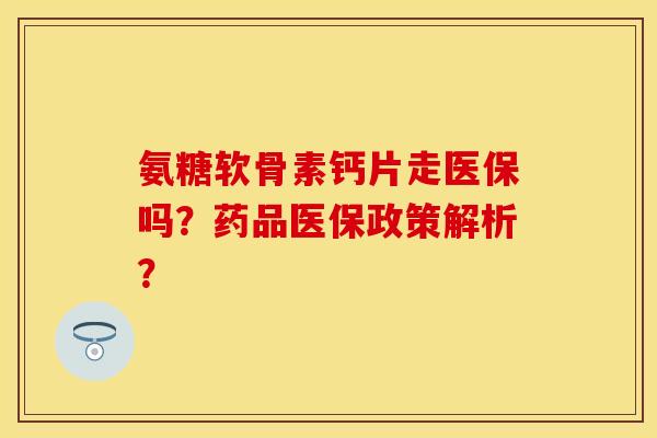 氨糖软骨素钙片走医保吗？药品医保政策解析？